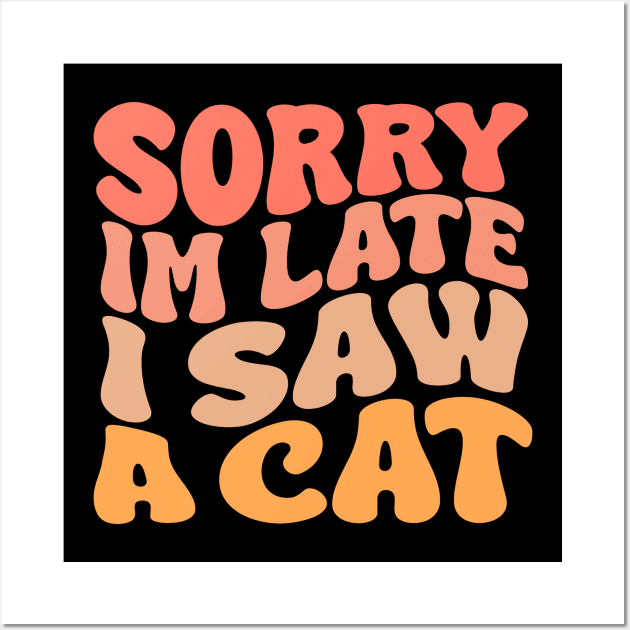 Sorry I'm Late I Saw A cat Wall Art by TheDesignDepot